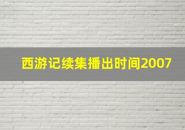 西游记续集播出时间2007