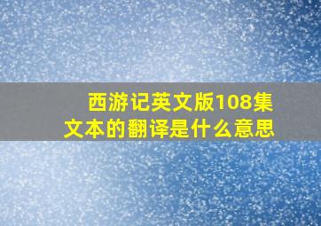 西游记英文版108集文本的翻译是什么意思