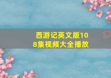 西游记英文版108集视频大全播放