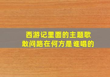 西游记里面的主题歌敢问路在何方是谁唱的