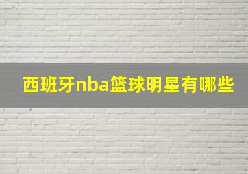 西班牙nba篮球明星有哪些