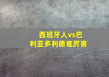 西班牙人vs巴利亚多利德谁厉害