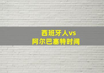 西班牙人vs阿尔巴塞特时间