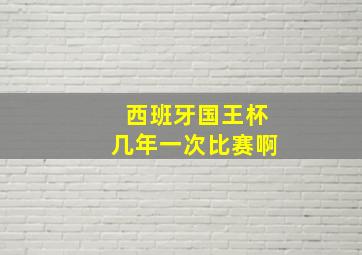 西班牙国王杯几年一次比赛啊