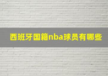 西班牙国籍nba球员有哪些