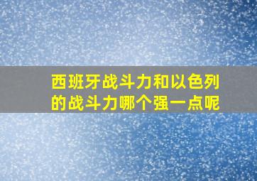 西班牙战斗力和以色列的战斗力哪个强一点呢