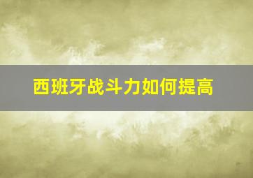 西班牙战斗力如何提高