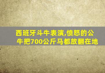 西班牙斗牛表演,愤怒的公牛把700公斤马都放翻在地