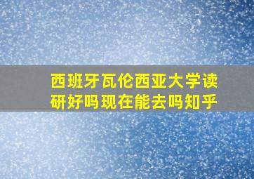 西班牙瓦伦西亚大学读研好吗现在能去吗知乎