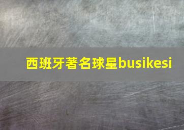 西班牙著名球星busikesi