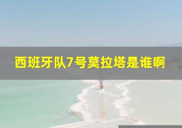 西班牙队7号莫拉塔是谁啊