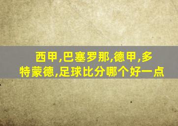 西甲,巴塞罗那,德甲,多特蒙德,足球比分哪个好一点