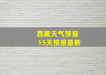 西藏天气预报15天预报最新