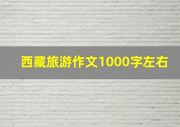 西藏旅游作文1000字左右