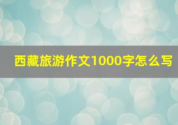 西藏旅游作文1000字怎么写