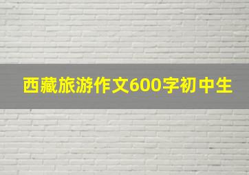 西藏旅游作文600字初中生