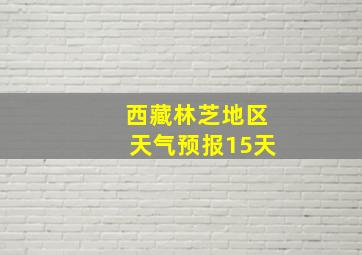 西藏林芝地区天气预报15天