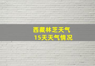 西藏林芝天气15天天气情况