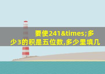 要使241×多少3的积是五位数,多少里填几