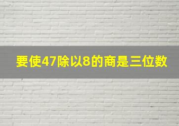 要使47除以8的商是三位数