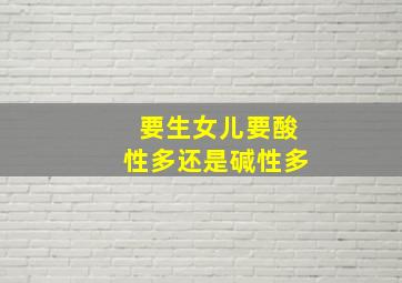 要生女儿要酸性多还是碱性多