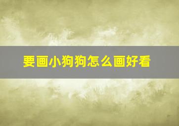 要画小狗狗怎么画好看