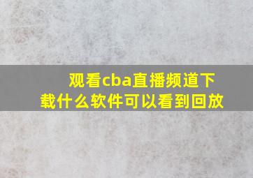 观看cba直播频道下载什么软件可以看到回放