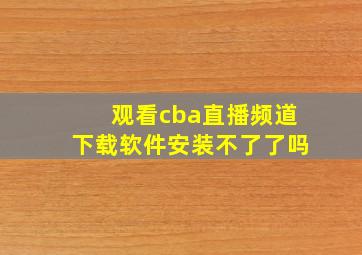 观看cba直播频道下载软件安装不了了吗