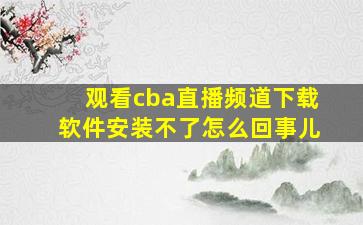 观看cba直播频道下载软件安装不了怎么回事儿