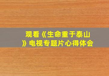 观看《生命重于泰山》电视专题片心得体会