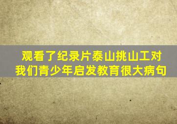 观看了纪录片泰山挑山工对我们青少年启发教育很大病句