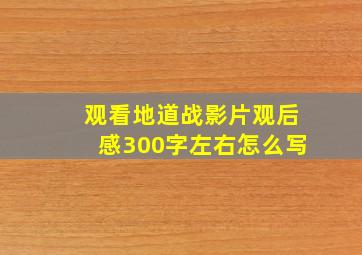 观看地道战影片观后感300字左右怎么写