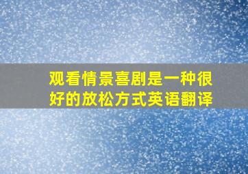 观看情景喜剧是一种很好的放松方式英语翻译