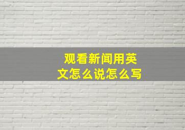 观看新闻用英文怎么说怎么写