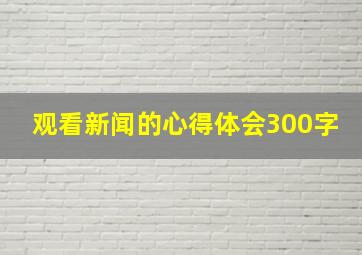 观看新闻的心得体会300字