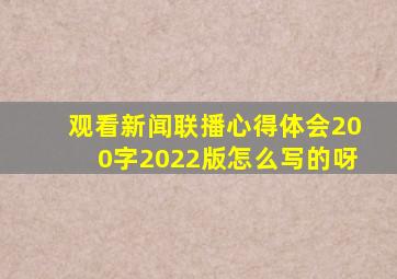 观看新闻联播心得体会200字2022版怎么写的呀