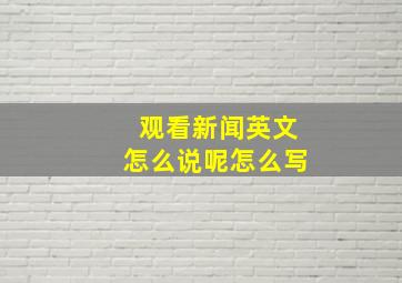 观看新闻英文怎么说呢怎么写