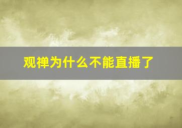 观禅为什么不能直播了