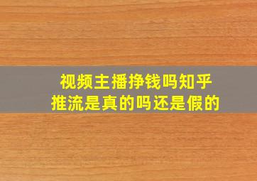 视频主播挣钱吗知乎推流是真的吗还是假的