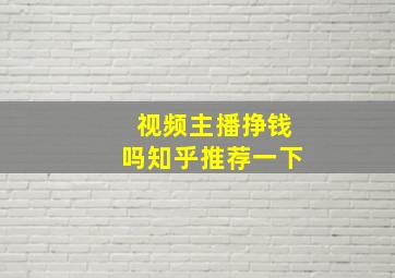 视频主播挣钱吗知乎推荐一下