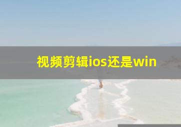 视频剪辑ios还是win