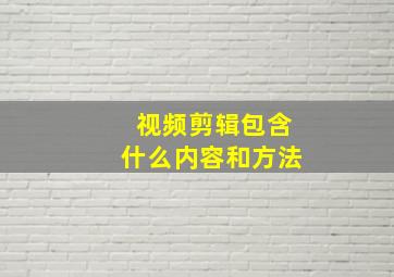 视频剪辑包含什么内容和方法