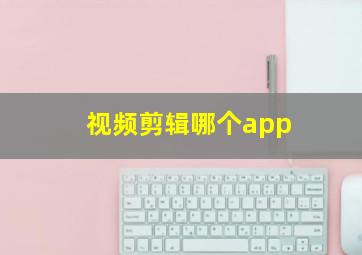 视频剪辑哪个app