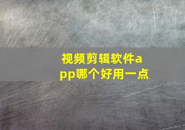 视频剪辑软件app哪个好用一点