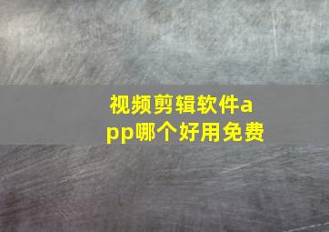 视频剪辑软件app哪个好用免费