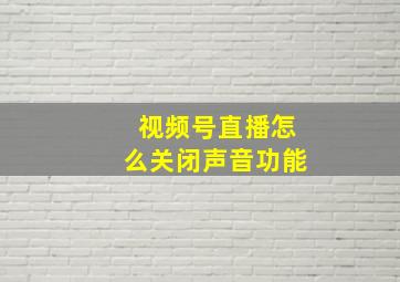 视频号直播怎么关闭声音功能