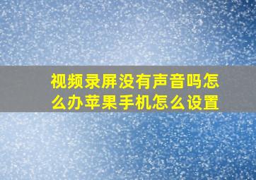 视频录屏没有声音吗怎么办苹果手机怎么设置