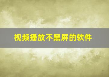 视频播放不黑屏的软件