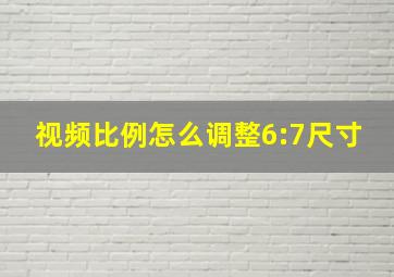 视频比例怎么调整6:7尺寸