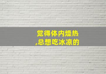 觉得体内燥热,总想吃冰凉的